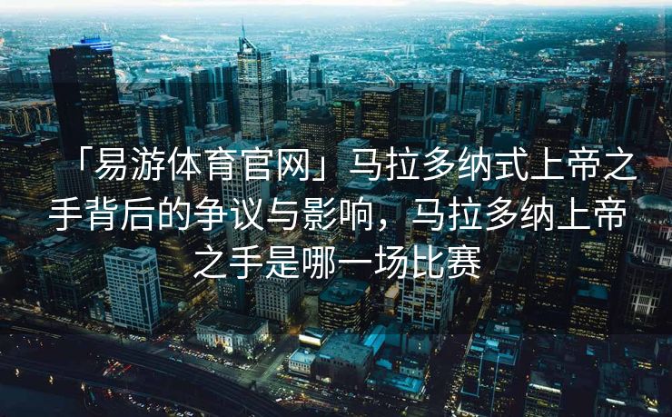 「易游体育官网」马拉多纳式上帝之手背后的争议与影响，马拉多纳上帝之手是哪一场比赛  第1张