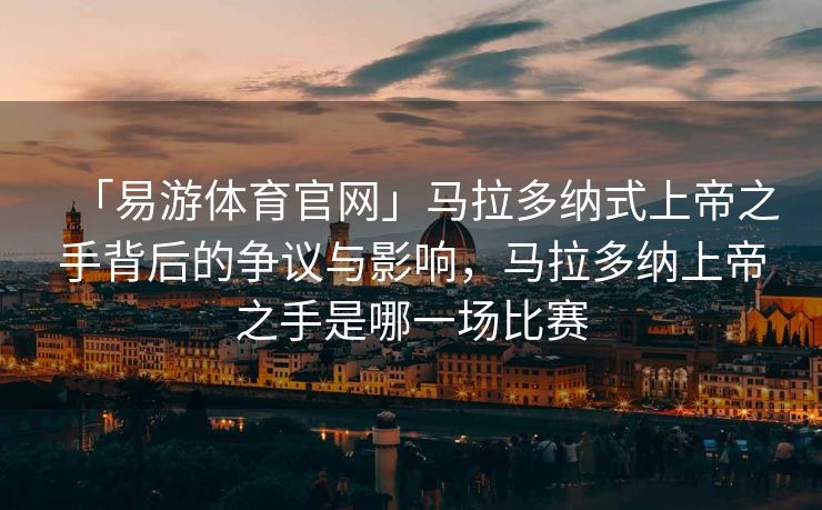 「易游体育官网」马拉多纳式上帝之手背后的争议与影响，马拉多纳上帝之手是哪一场比赛  第2张