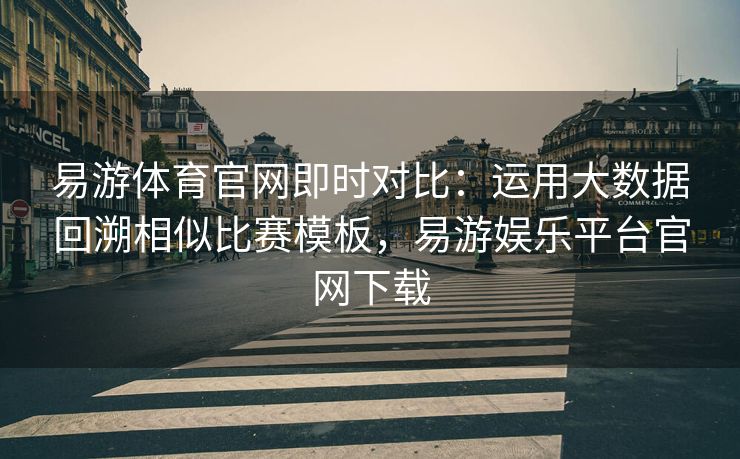 易游体育官网即时对比：运用大数据回溯相似比赛模板，易游娱乐平台官网下载  第2张