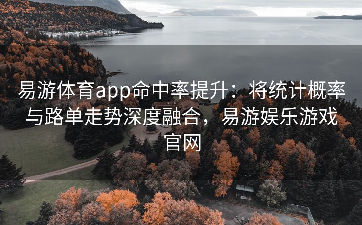 易游体育app命中率提升：将统计概率与路单走势深度融合，易游娱乐游戏官网  第1张