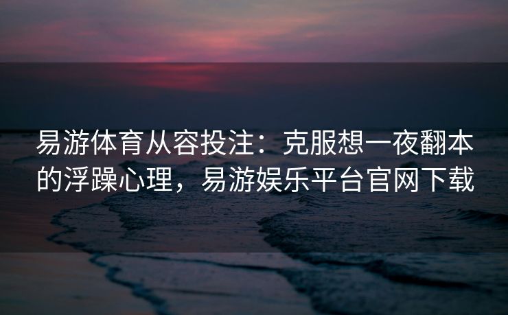 易游体育从容投注：克服想一夜翻本的浮躁心理，易游娱乐平台官网下载  第1张