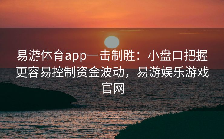 易游体育app一击制胜：小盘口把握更容易控制资金波动，易游娱乐游戏官网  第2张