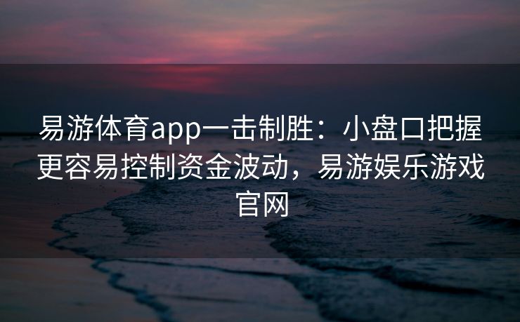 易游体育app一击制胜：小盘口把握更容易控制资金波动，易游娱乐游戏官网  第1张