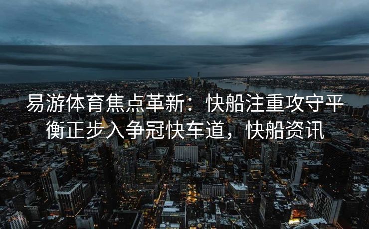 易游体育焦点革新：快船注重攻守平衡正步入争冠快车道，快船资讯  第2张