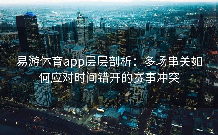 易游体育app层层剖析：多场串关如何应对时间错开的赛事冲突