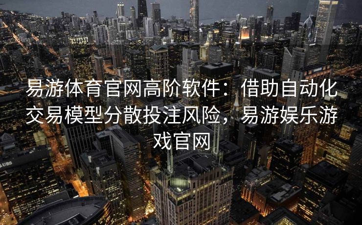 易游体育官网高阶软件：借助自动化交易模型分散投注风险，易游娱乐游戏官网  第2张