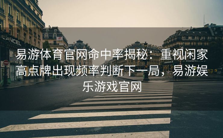 易游体育官网命中率揭秘：重视闲家高点牌出现频率判断下一局，易游娱乐游戏官网