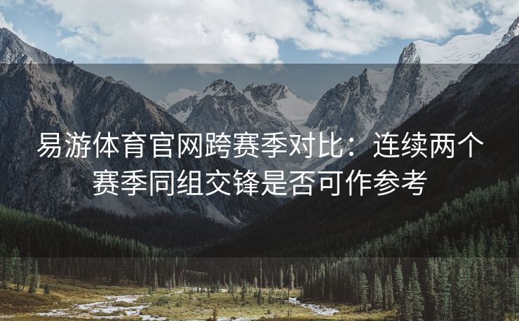 易游体育官网跨赛季对比：连续两个赛季同组交锋是否可作参考