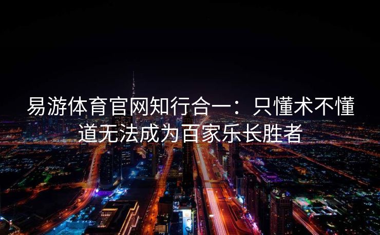 易游体育官网知行合一：只懂术不懂道无法成为百家乐长胜者  第2张