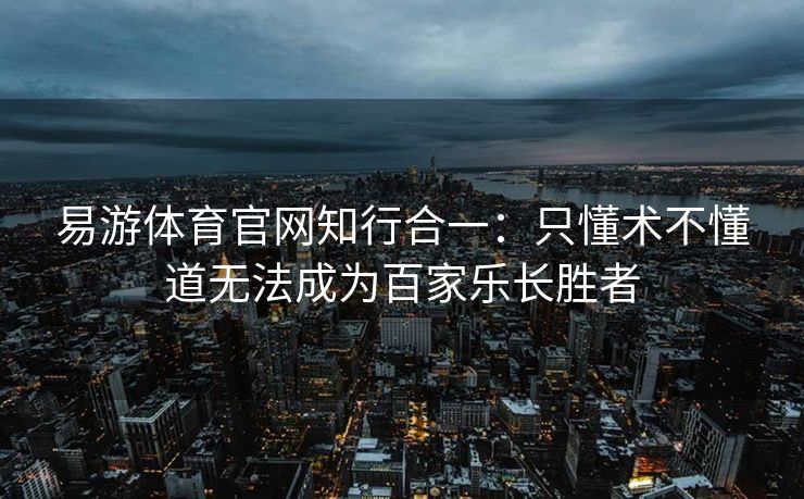 易游体育官网知行合一：只懂术不懂道无法成为百家乐长胜者