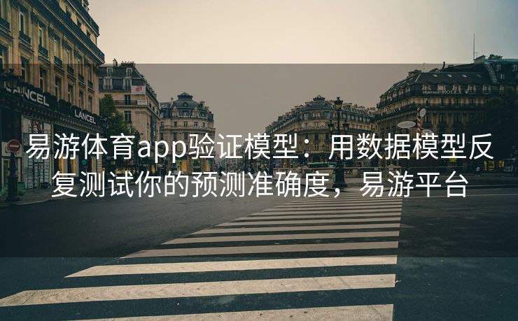 易游体育app验证模型：用数据模型反复测试你的预测准确度，易游平台  第1张