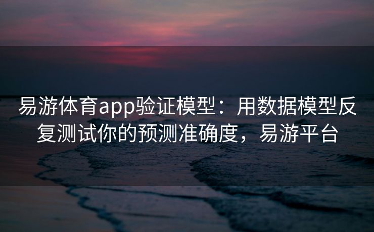 易游体育app验证模型：用数据模型反复测试你的预测准确度，易游平台  第2张