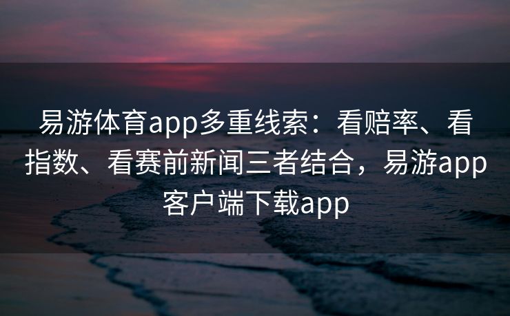 易游体育app多重线索：看赔率、看指数、看赛前新闻三者结合，易游app客户端下载app  第2张