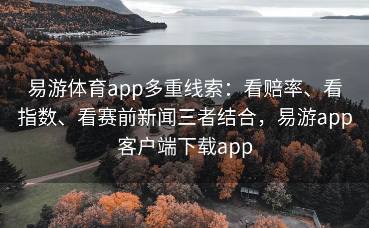 易游体育app多重线索：看赔率、看指数、看赛前新闻三者结合，易游app客户端下载app  第1张