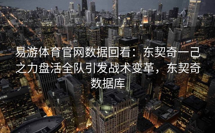 易游体育官网数据回看：东契奇一己之力盘活全队引发战术变革，东契奇数据库  第2张